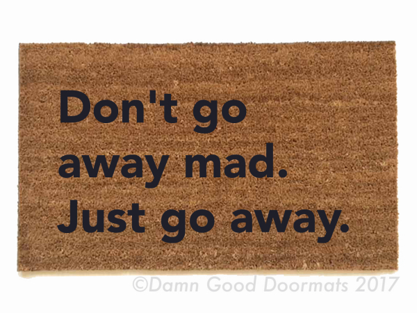 don't go away mad. Just go away. Blondie- doormat
