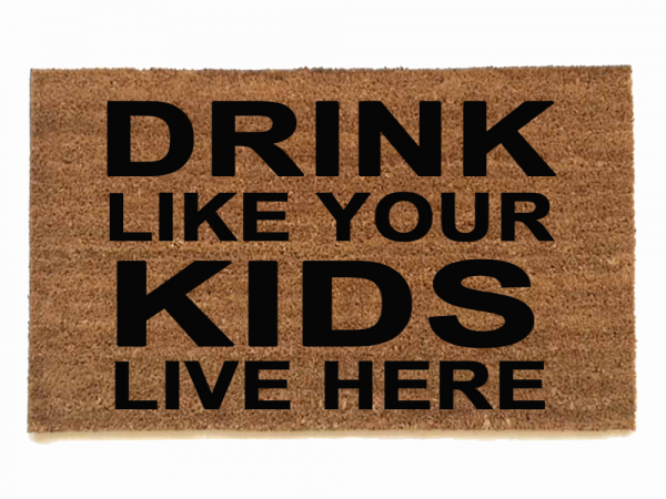 DRINK like your KIDS live here™  funny bad parenting doormat