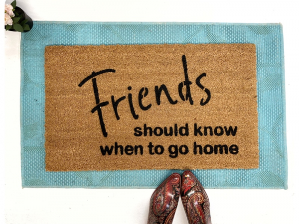Friends should know when to go home funny rude damn good doormat