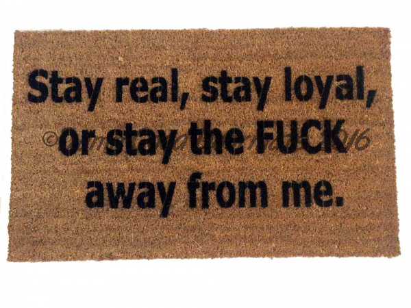 Stay real, stay loyal, or stay the FUCK away from me.