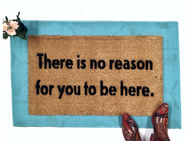 There is no reason for you to be here, funny, go away doormat