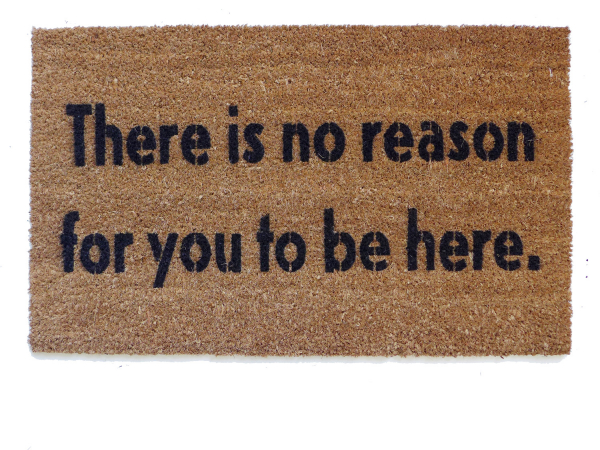 There is no reason for you to be here, funny, go away doormat