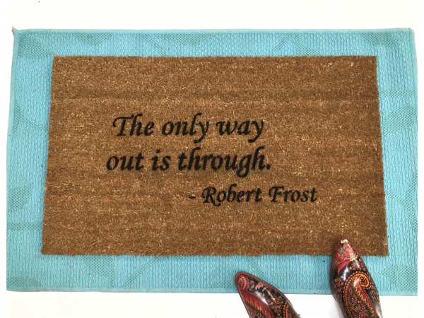 The only way out is through. Robert Frost