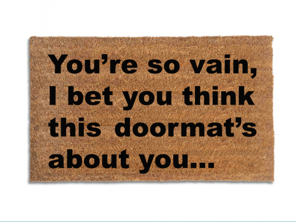 You're so vain... I bet you think this doormat's about you! Carly Simon quote