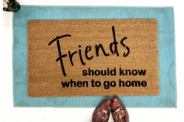 Friends should know when to go home funny rude damn good doormat