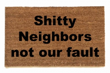 Shitty Neighbors not our fault | rude doormat