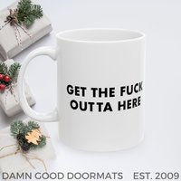 Get the fuck outta here Mug | Ceramic Coffee Cup, 11oz 15oz