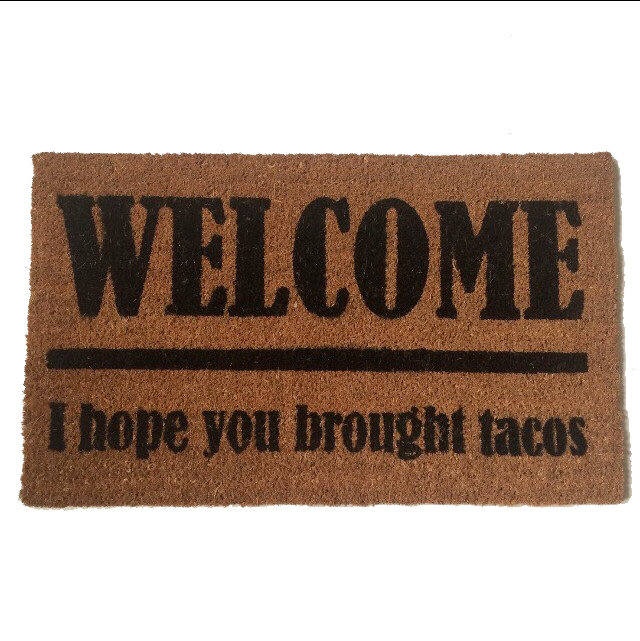 TACOS!  Welcome I hope you brought... doormat