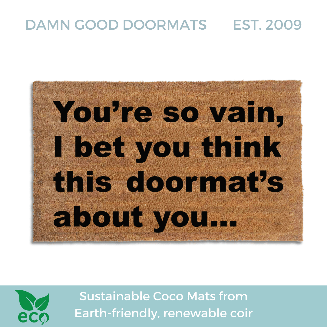 You're so vain... I bet you think this doormat's about you! Carly Simon quote
