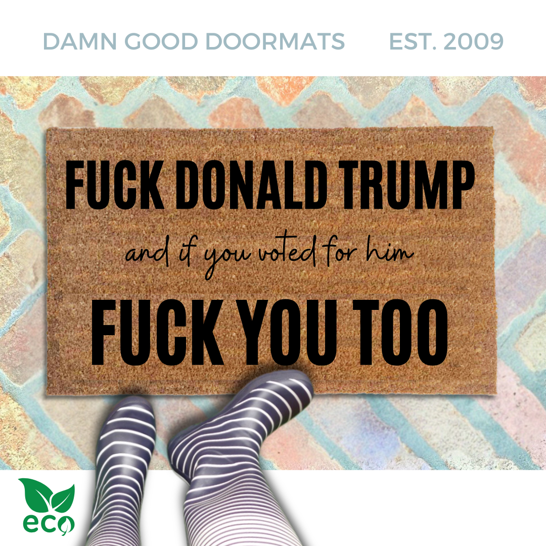 FDT doormat reading Fuck Donald Trump and if you voted for him, fuck you too. all-natural coir from Damn Good Doormats 