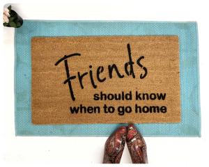 Friends should know when to go home funny rude damn good doormat