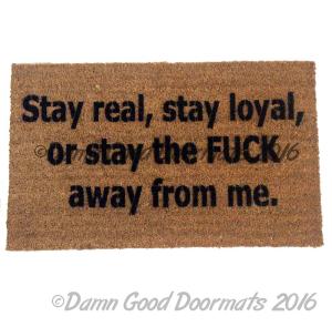 Stay real, stay loyal, or stay the FUCK away from me. doormat