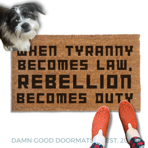 Tyranny becomes law, Rebellion becomes duty doormat 