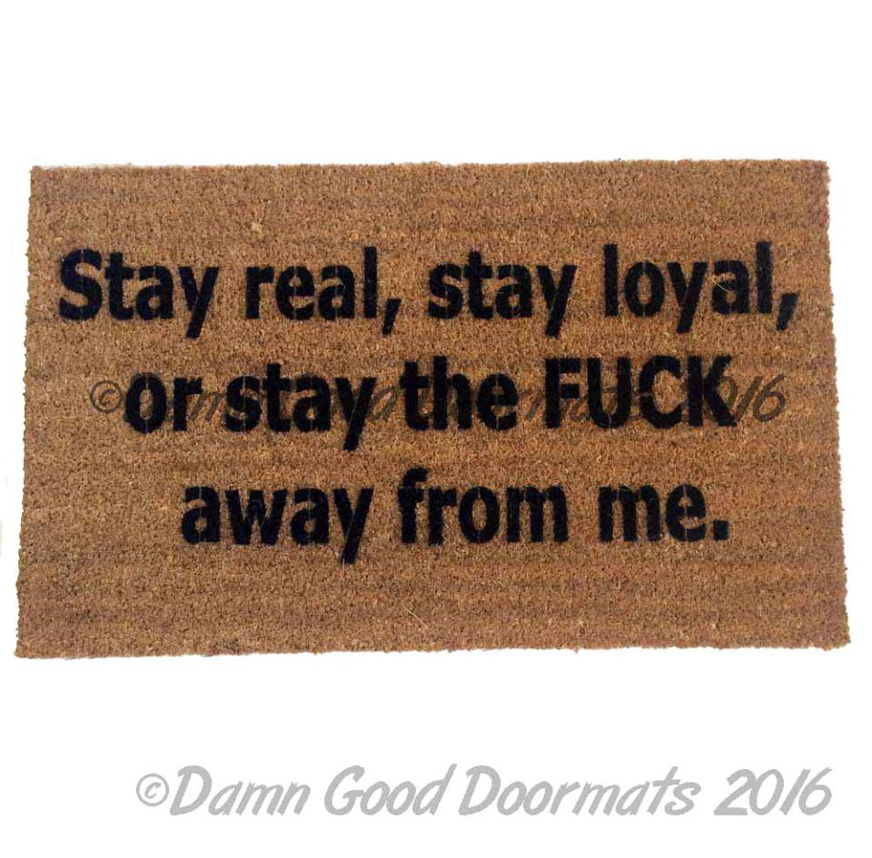 Stay real, stay loyal, or stay the FUCK away from me. doormat