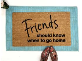 Friends should know when to go home funny rude damn good doormat
