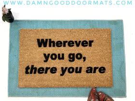 wherever you go, there you are. Zen mantra truth doormat